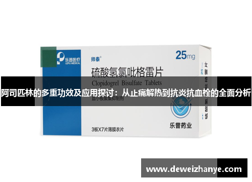 阿司匹林的多重功效及应用探讨：从止痛解热到抗炎抗血栓的全面分析