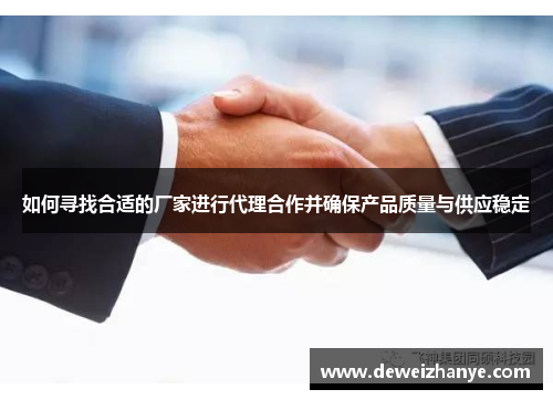 如何寻找合适的厂家进行代理合作并确保产品质量与供应稳定
