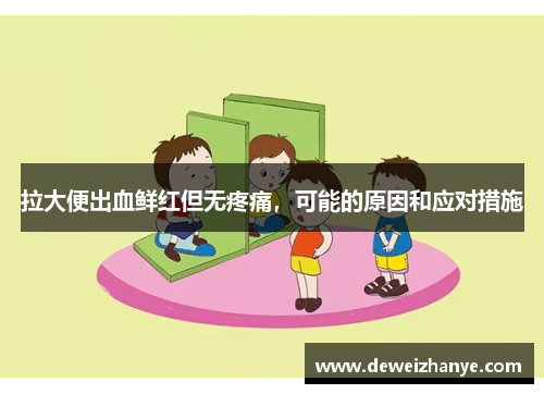 拉大便出血鲜红但无疼痛，可能的原因和应对措施